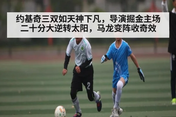 约基奇三双如天神下凡，导演掘金主场二十分大逆转太阳，马龙变阵收奇效